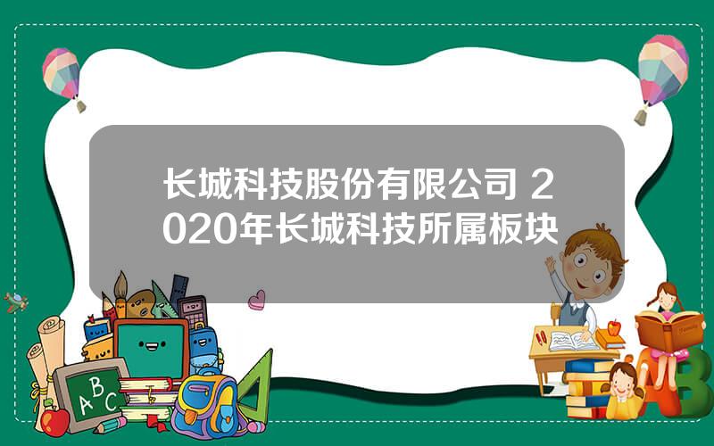 长城科技股份有限公司 2020年长城科技所属板块